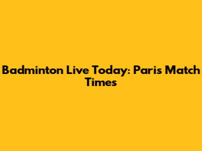 Badminton Live Today: Paris Match Times