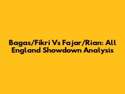 Bagas/Fikri Vs Fajar/Rian: All England Showdown Analysis