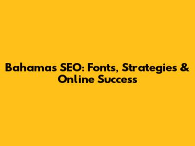 Bahamas SEO: Fonts, Strategies & Online Success