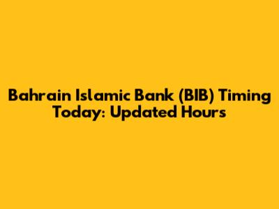 Bahrain Islamic Bank (BIB) Timing Today: Updated Hours