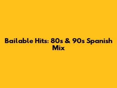 Bailable Hits: 80s & 90s Spanish Mix