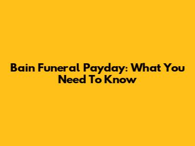 Bain Funeral Payday: What You Need To Know