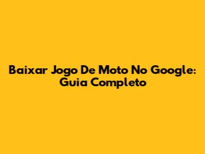 Baixar Jogo De Moto No Google: Guia Completo