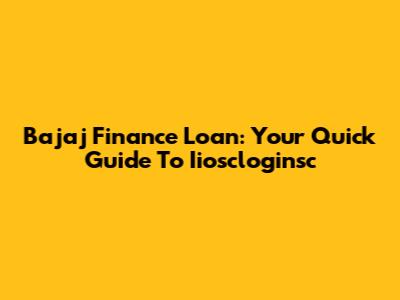 Bajaj Finance Loan: Your Quick Guide To Iioscloginsc