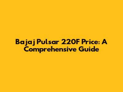 Bajaj Pulsar 220F Price: A Comprehensive Guide