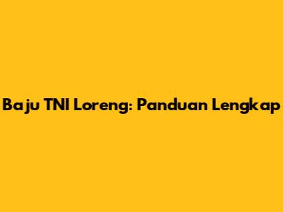 Baju TNI Loreng: Panduan Lengkap