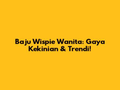 Baju Wispie Wanita: Gaya Kekinian & Trendi!