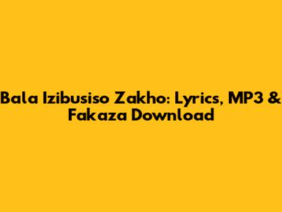 Bala Izibusiso Zakho: Lyrics, MP3 & Fakaza Download