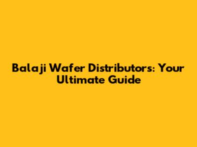 Balaji Wafer Distributors: Your Ultimate Guide