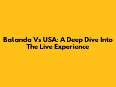 Balanda Vs USA: A Deep Dive Into The Live Experience