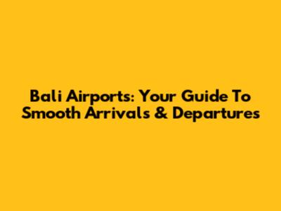 Bali Airports: Your Guide To Smooth Arrivals & Departures