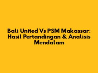 Bali United Vs PSM Makassar: Hasil Pertandingan & Analisis Mendalam