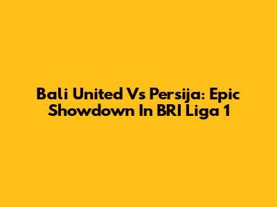 Bali United Vs Persija: Epic Showdown In BRI Liga 1