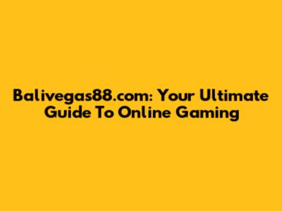 Balivegas88.com: Your Ultimate Guide To Online Gaming