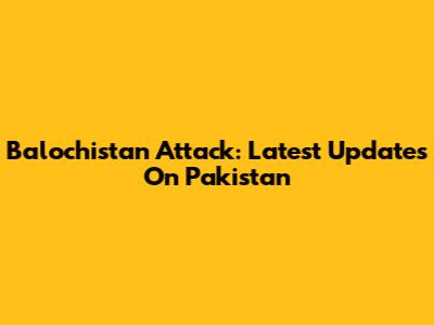 Balochistan Attack: Latest Updates On Pakistan