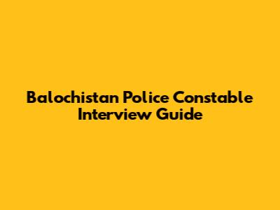 Balochistan Police Constable Interview Guide