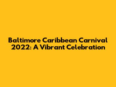 Baltimore Caribbean Carnival 2022: A Vibrant Celebration