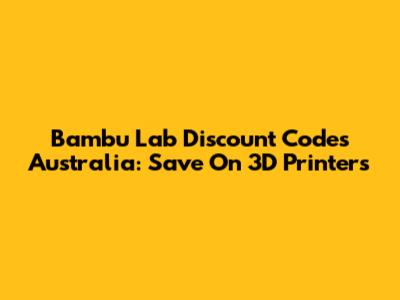 Bambu Lab Discount Codes Australia: Save On 3D Printers