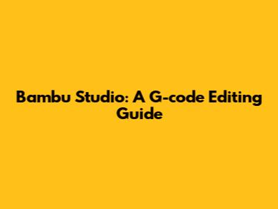 Bambu Studio: A G-code Editing Guide
