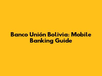 Banco Unión Bolivia: Mobile Banking Guide