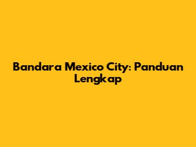 Bandara Mexico City: Panduan Lengkap