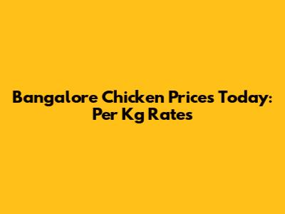 Bangalore Chicken Prices Today: Per Kg Rates