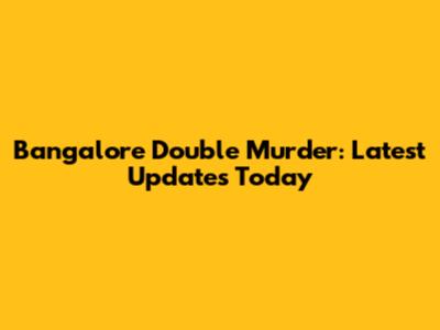 Bangalore Double Murder: Latest Updates Today