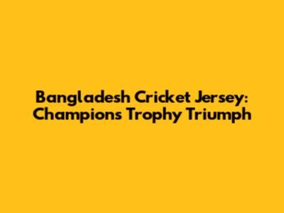 Bangladesh Cricket Jersey: Champions Trophy Triumph