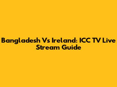 Bangladesh Vs Ireland: ICC TV Live Stream Guide