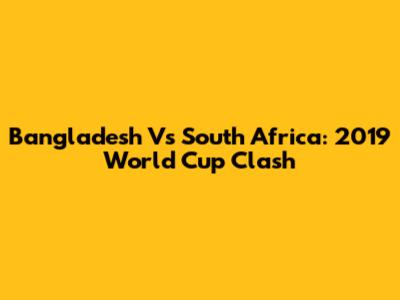 Bangladesh Vs South Africa: 2019 World Cup Clash