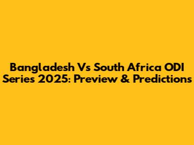 Bangladesh Vs South Africa ODI Series 2025: Preview & Predictions