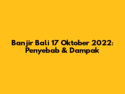 Banjir Bali 17 Oktober 2022: Penyebab & Dampak