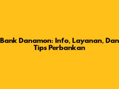 Bank Danamon: Info, Layanan, Dan Tips Perbankan