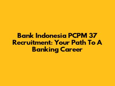 Bank Indonesia PCPM 37 Recruitment: Your Path To A Banking Career