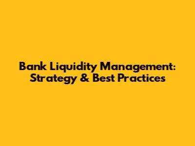 Bank Liquidity Management: Strategy & Best Practices