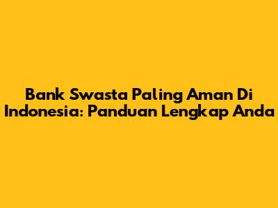 Bank Swasta Paling Aman Di Indonesia: Panduan Lengkap Anda