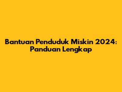 Bantuan Penduduk Miskin 2024: Panduan Lengkap