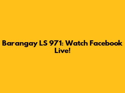 Barangay LS 971: Watch Facebook Live!