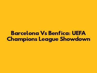 Barcelona Vs Benfica: UEFA Champions League Showdown