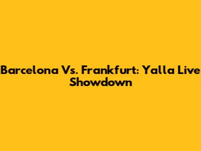 Barcelona Vs. Frankfurt: Yalla Live Showdown