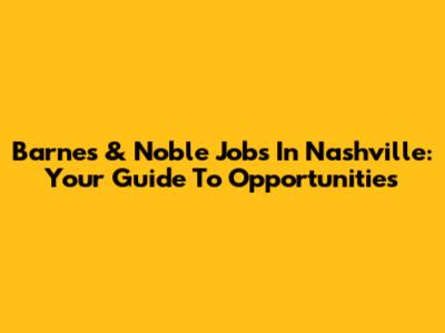 Barnes & Noble Jobs In Nashville: Your Guide To Opportunities