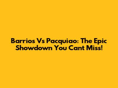 Barrios Vs Pacquiao: The Epic Showdown You Can't Miss!