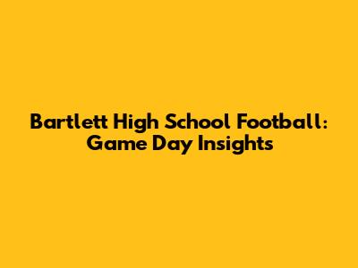 Bartlett High School Football: Game Day Insights