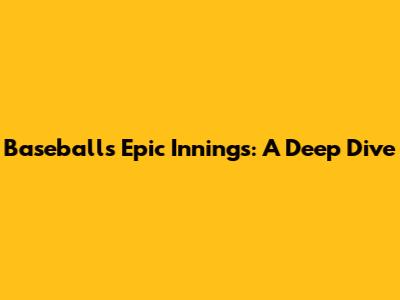 Baseball's Epic Innings: A Deep Dive