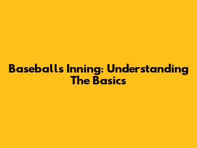 Baseball's Inning: Understanding The Basics