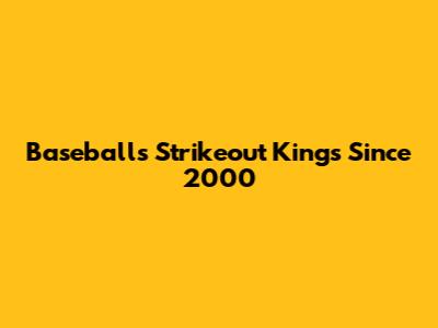Baseball's Strikeout Kings Since 2000