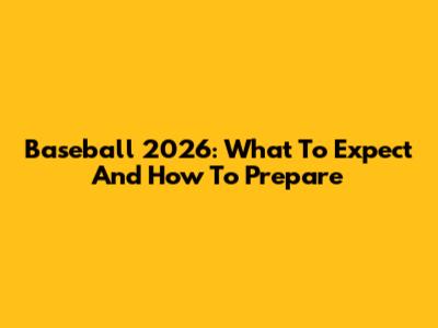 Baseball 2026: What To Expect And How To Prepare