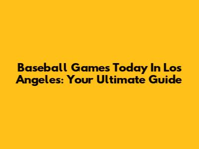 Baseball Games Today In Los Angeles: Your Ultimate Guide