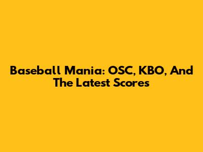 Baseball Mania: OSC, KBO, And The Latest Scores