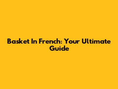 Basket In French: Your Ultimate Guide
